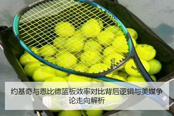 约基奇与恩比德篮板效率对比背后逻辑与美媒争论走向解析